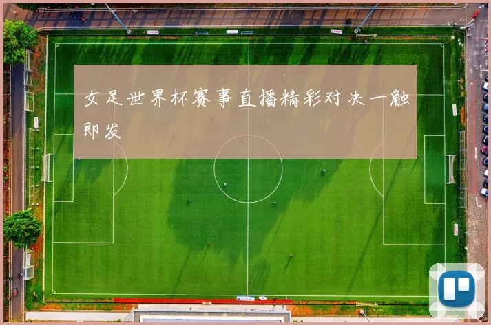 女足世界杯赛事直播精彩对决一触即发