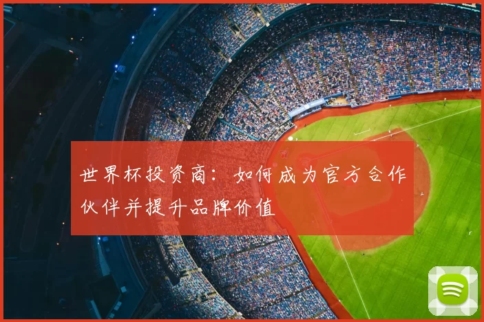 世界杯投资商：如何成为官方合作伙伴并提升品牌价值