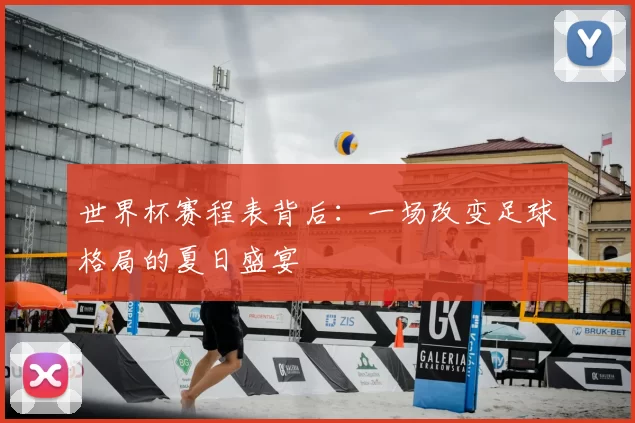 世界杯赛程表背后：一场改变足球格局的夏日盛宴