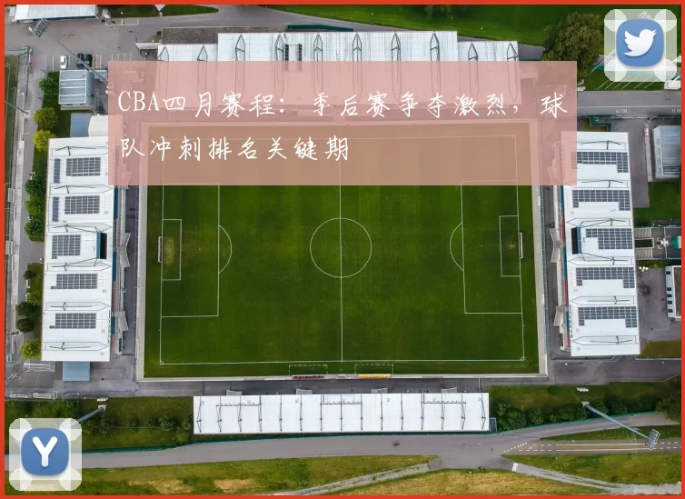 CBA四月赛程：季后赛争夺激烈，球队冲刺排名关键期