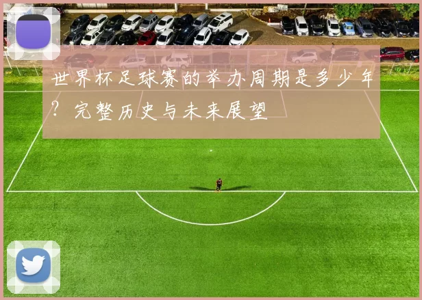 世界杯足球赛的举办周期是多少年？完整历史与未来展望
