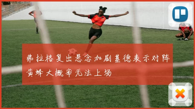 弗拉格复出悬念加剧基德表示对阵黄蜂大概率无法上场