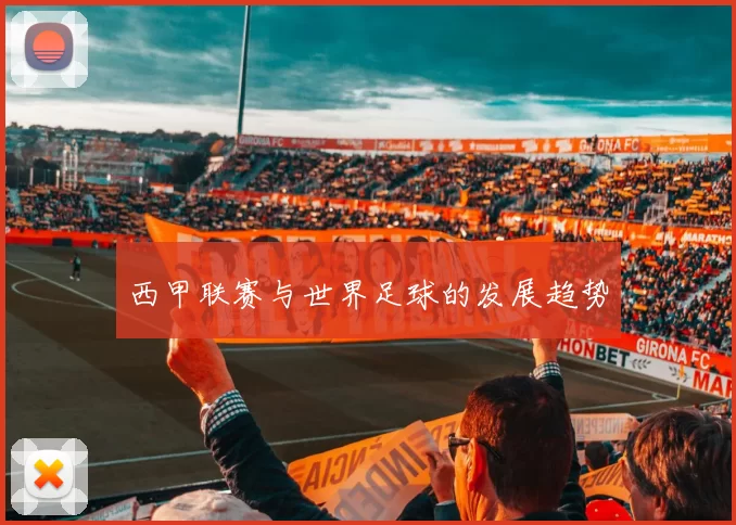 西甲联赛与世界足球的发展趋势