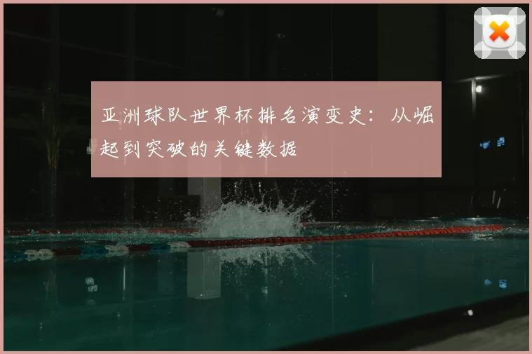 亚洲球队世界杯排名演变史：从崛起到突破的关键数据