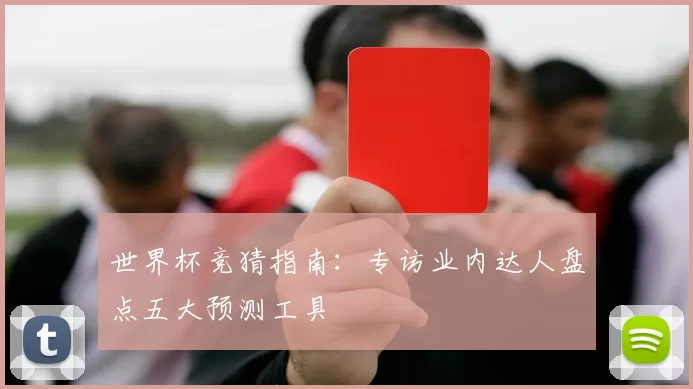 世界杯竞猜指南:专访业内达人盘点五大预测工具
