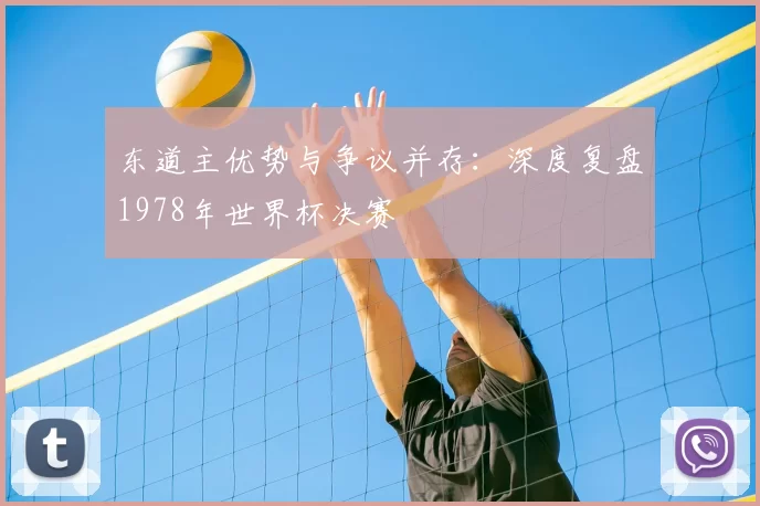 东道主优势与争议并存：深度复盘1978年世界杯决赛