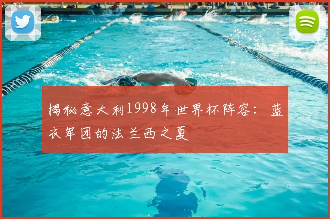 揭秘意大利1998年世界杯阵容:蓝衣军团的法兰西之夏