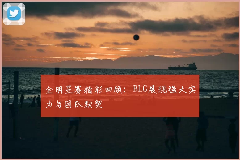 全明星赛精彩回顾：BLG展现强大实力与团队默契