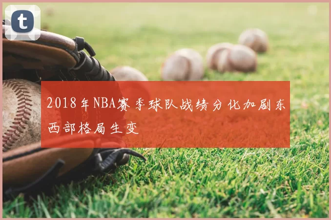 2018年NBA赛季球队战绩分化加剧东西部格局生变