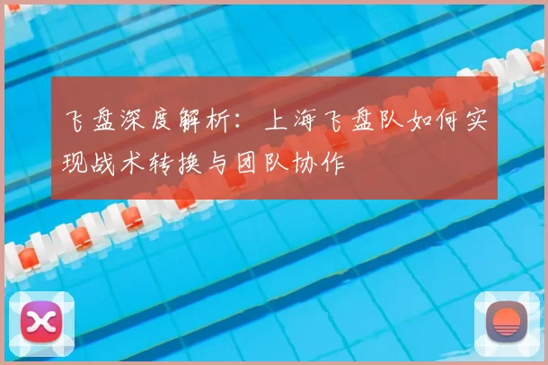 飞盘深度解析：上海飞盘队如何实现战术转换与团队协作
