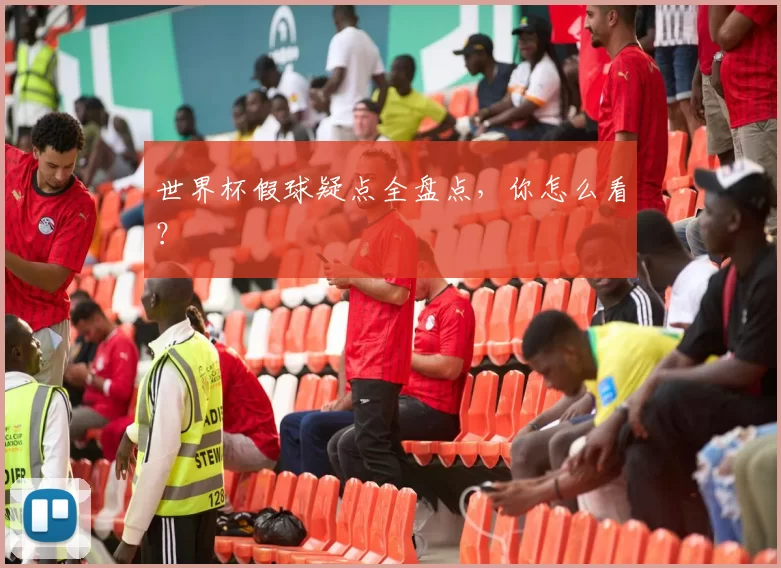 世界杯假球疑点全盘点,你怎么看?