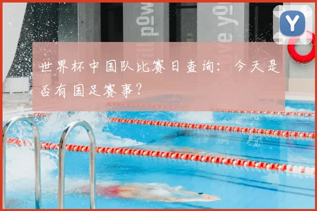 世界杯中国队比赛日查询：今天是否有国足赛事？
