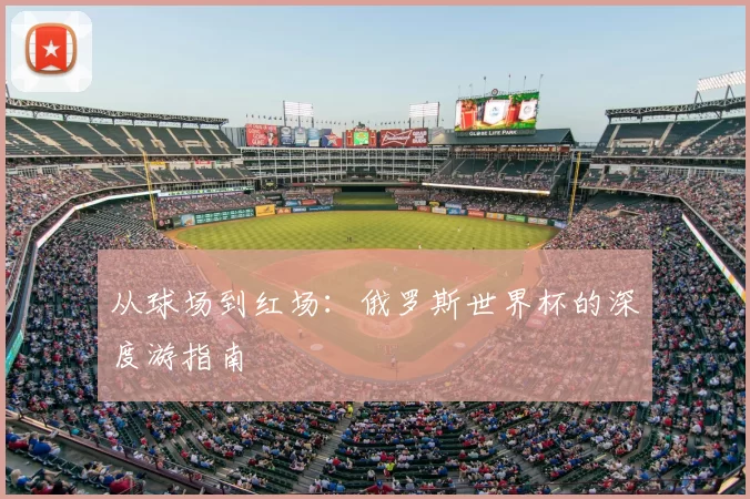 从球场到红场:俄罗斯世界杯的深度游指南