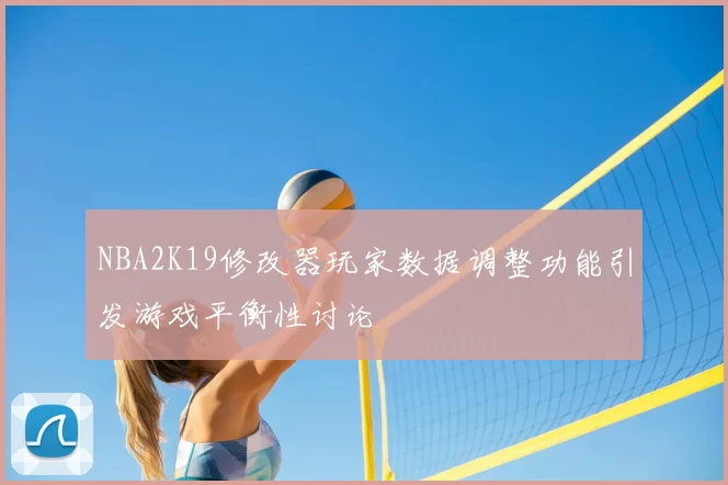NBA2K19修改器玩家数据调整功能引发游戏平衡性讨论