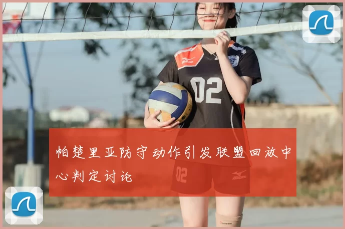 帕楚里亚防守动作引发联盟回放中心判定讨论