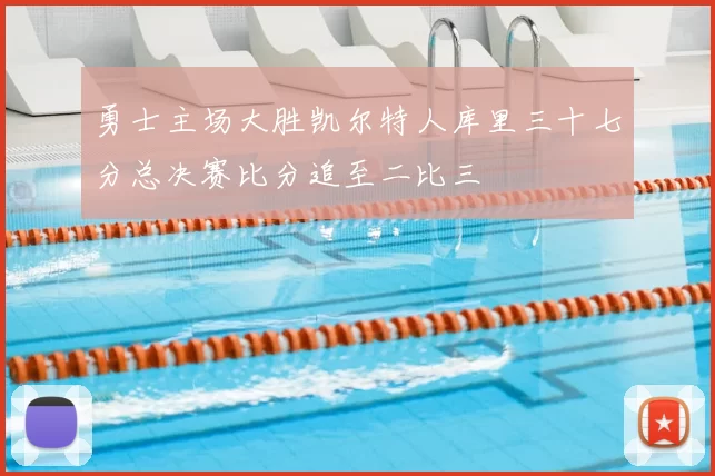 勇士主场大胜凯尔特人库里三十七分总决赛比分追至二比三