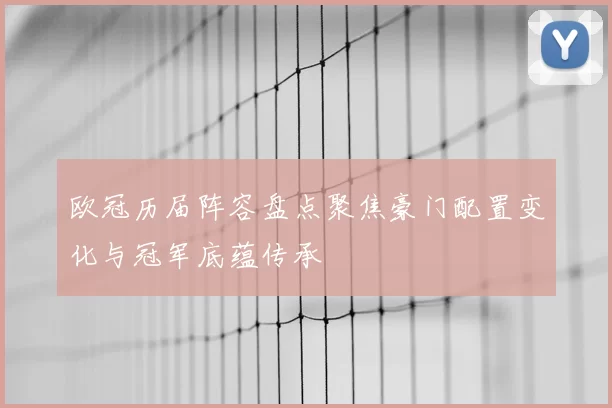 欧冠历届阵容盘点聚焦豪门配置变化与冠军底蕴传承