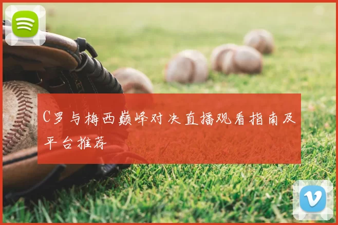 C罗与梅西巅峰对决直播观看指南及平台推荐