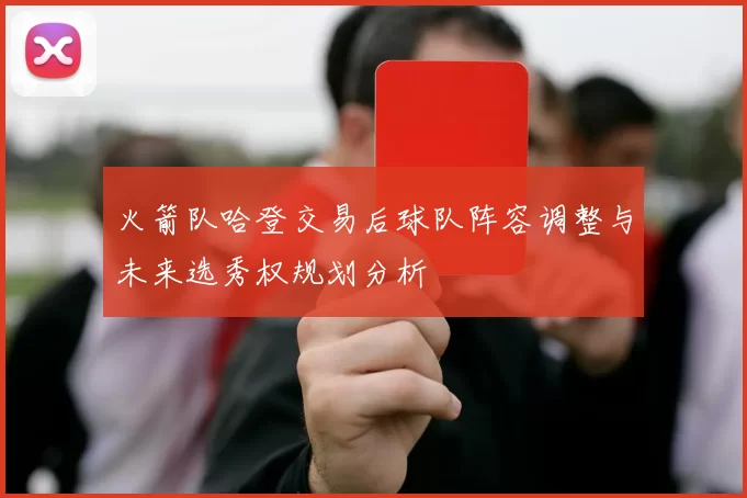 火箭队哈登交易后球队阵容调整与未来选秀权规划分析