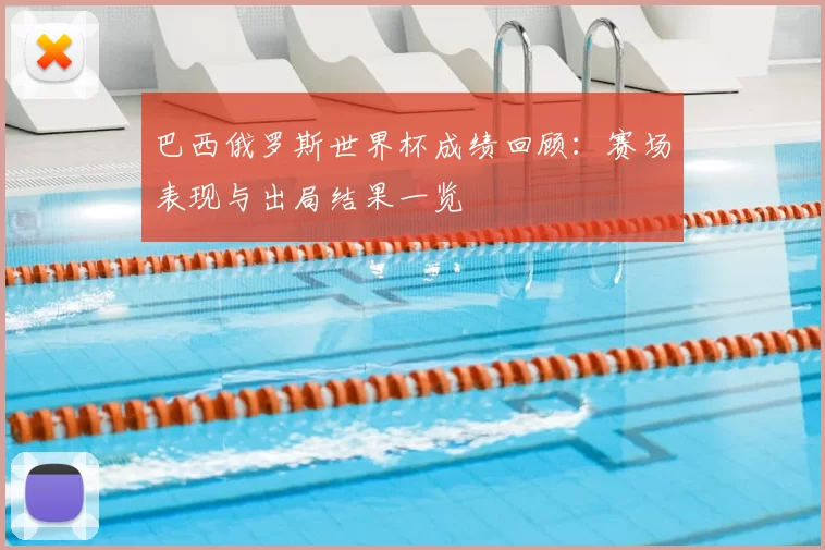 巴西俄罗斯世界杯成绩回顾:赛场表现与出局结果一览
