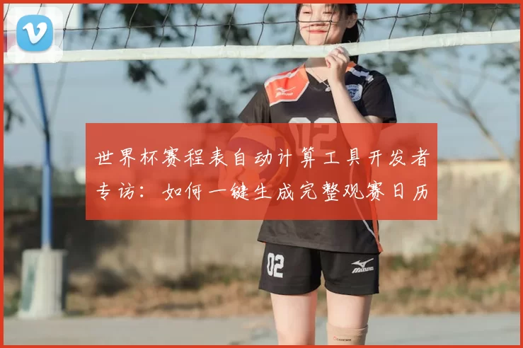 世界杯赛程表自动计算工具开发者专访：如何一键生成完整观赛日历