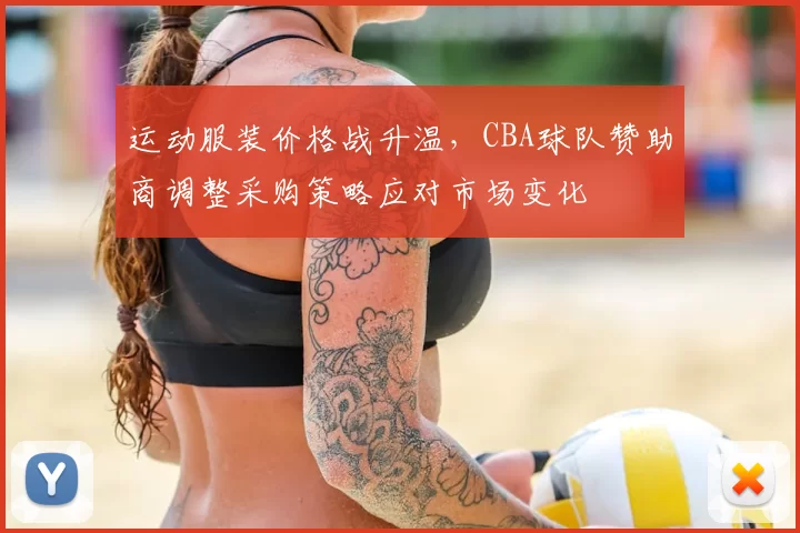 运动服装价格战升温，CBA球队赞助商调整采购策略应对市场变化