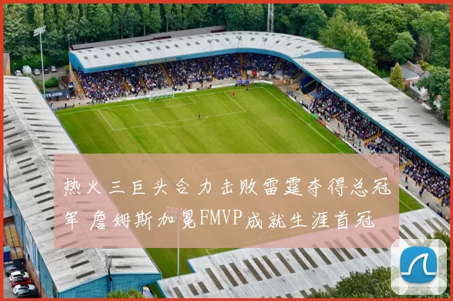 热火三巨头合力击败雷霆夺得总冠军 詹姆斯加冕FMVP成就生涯首冠