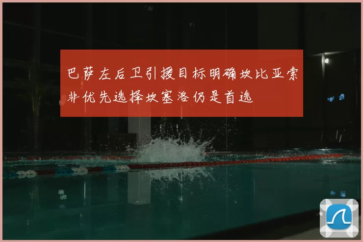 巴萨左后卫引援目标明确坎比亚索非优先选择坎塞洛仍是首选