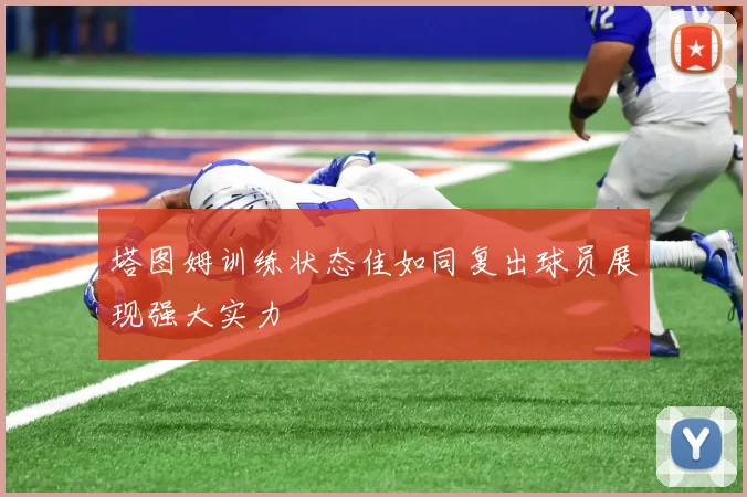 塔图姆训练状态佳如同复出球员展现强大实力